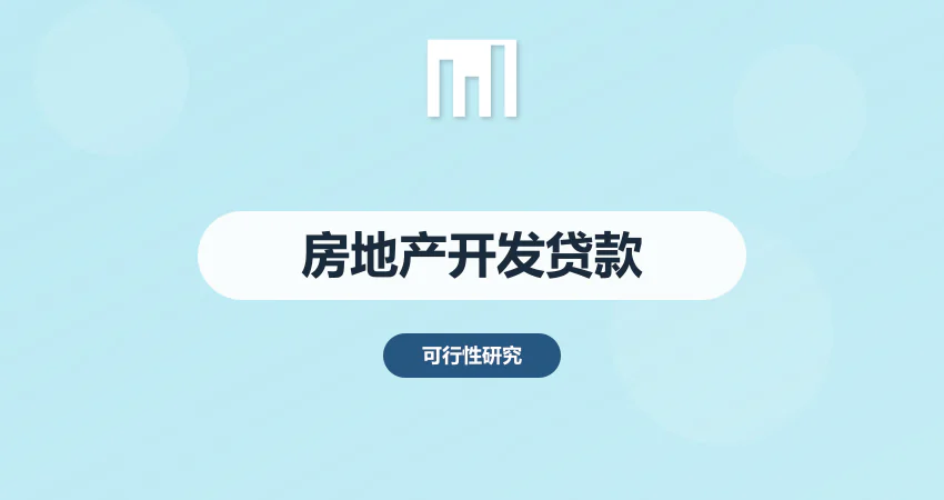 房地产开发贷款：房地产项目银行贷款可研报告，满足监管 + 银行双重要求