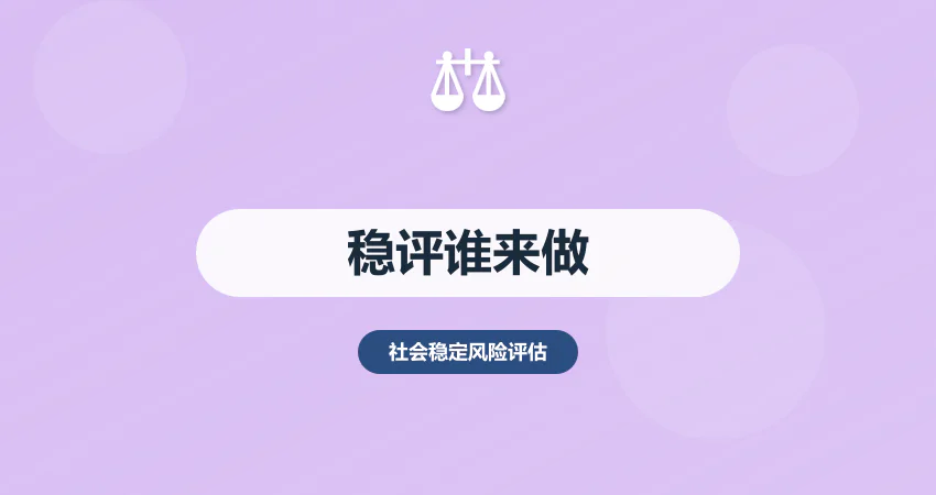 社会稳定风险评估由谁做？主体 + 责任 + 资质要求