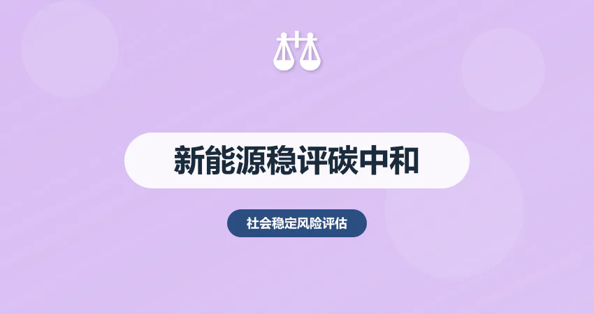 新能源项目稳评政策适配：碳中和目标下风险防控
